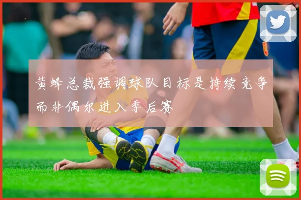 黄蜂总裁强调球队目标是持续竞争而非偶尔进入季后赛