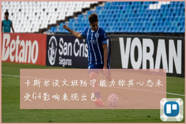 卡斯尔谈文班防守能力称其心态未受G4影响表现出色
