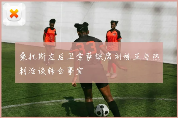 桑托斯左后卫索萨缺席训练正与热刺洽谈转会事宜