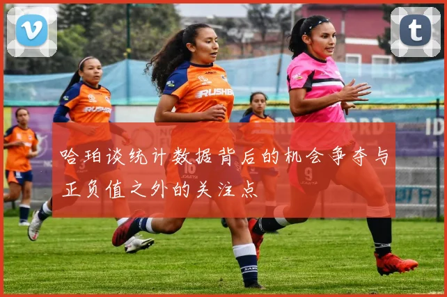 哈珀谈统计数据背后的机会争夺与正负值之外的关注点