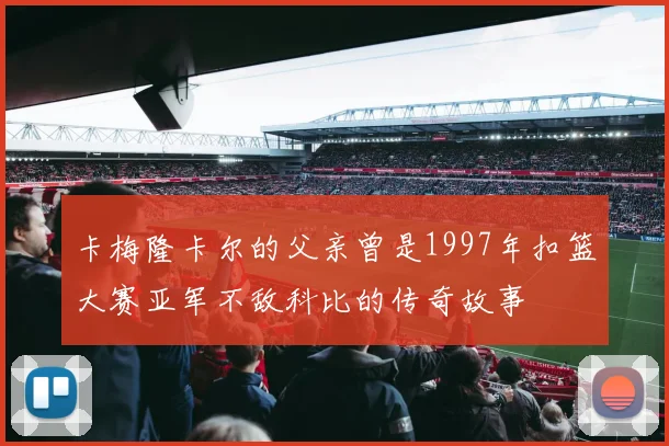 卡梅隆卡尔的父亲曾是1997年扣篮大赛亚军不敌科比的传奇故事