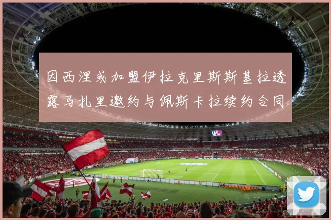 因西涅或加盟伊拉克里斯斯基拉透露马扎里邀约与佩斯卡拉续约合同