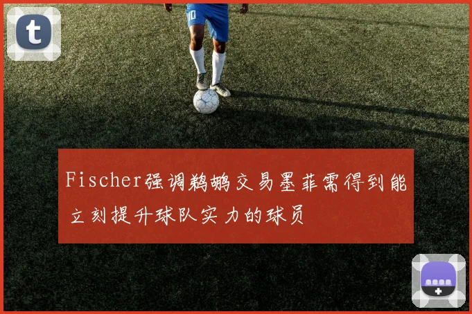 Fischer强调鹈鹕交易墨菲需得到能立刻提升球队实力的球员