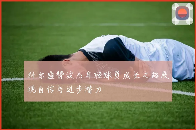 科尔盛赞波杰年轻球员成长之路展现自信与进步潜力