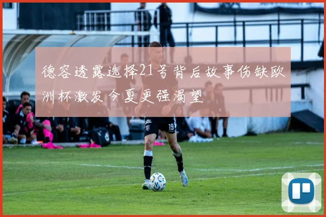 德容透露选择21号背后故事伤缺欧洲杯激发今夏更强渴望