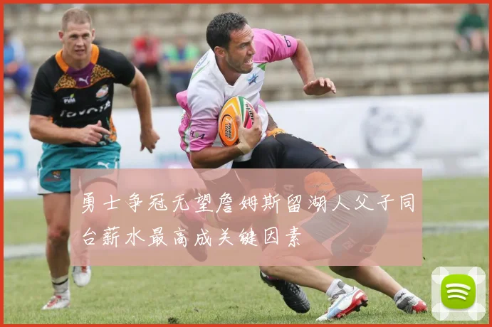 勇士争冠无望詹姆斯留湖人父子同台薪水最高成关键因素