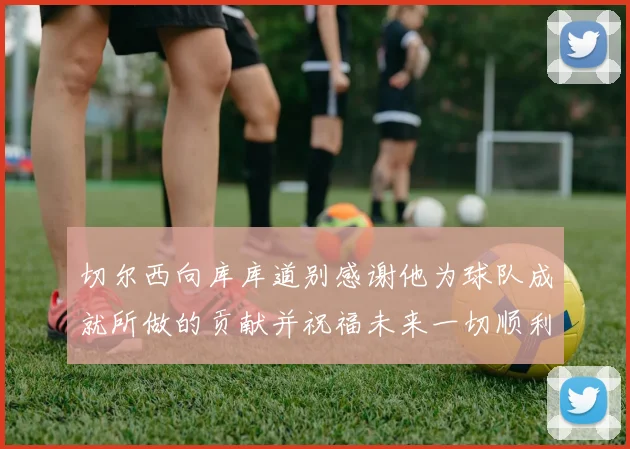 切尔西向库库道别感谢他为球队成就所做的贡献并祝福未来一切顺利