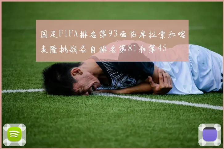 国足FIFA排名第93面临库拉索和喀麦隆挑战各自排名第81和第45